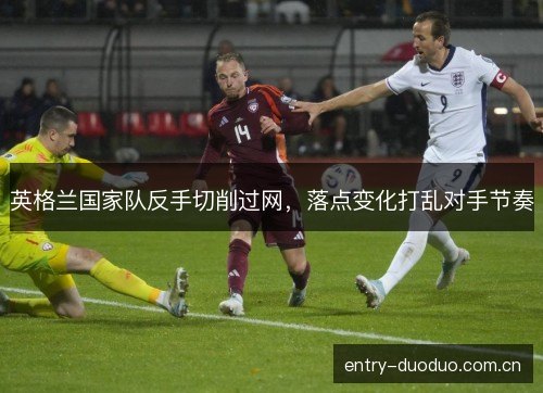英格兰国家队反手切削过网，落点变化打乱对手节奏