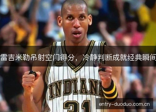 雷吉米勒吊射空门得分,冷静判断成就经典瞬间 雷吉米勒吊射空门得分,冷静判断成就经典瞬间