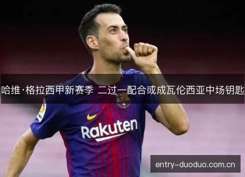 哈维·格拉西甲新赛季 二过一配合或成瓦伦西亚中场钥匙 哈维·格拉西甲新赛季 二过一配合或成瓦伦西亚中场钥匙
